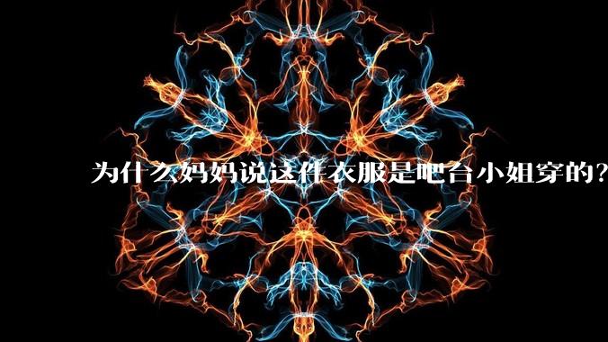 为什么妈妈说这件衣服是吧台小姐穿的？